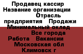 Продавец-кассир › Название организации ­ Prisma › Отрасль предприятия ­ Продажи › Минимальный оклад ­ 23 000 - Все города Работа » Вакансии   . Московская обл.,Климовск г.